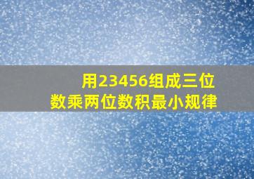 用23456组成三位数乘两位数积最小规律