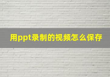 用ppt录制的视频怎么保存