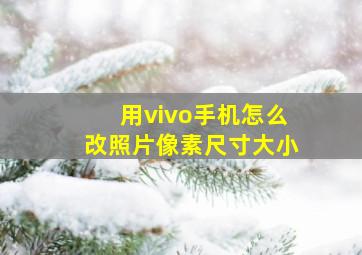 用vivo手机怎么改照片像素尺寸大小