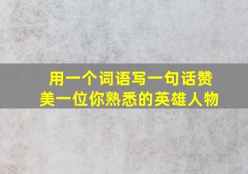 用一个词语写一句话赞美一位你熟悉的英雄人物