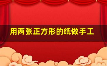 用两张正方形的纸做手工