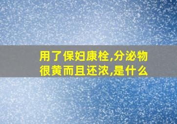 用了保妇康栓,分泌物很黄而且还浓,是什么