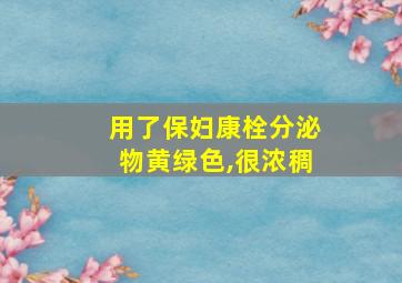 用了保妇康栓分泌物黄绿色,很浓稠