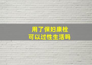 用了保妇康栓可以过性生活吗