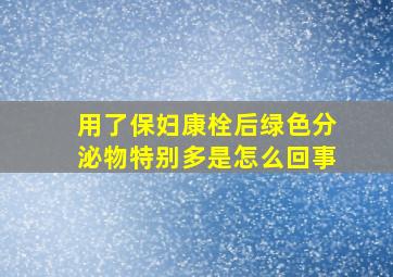 用了保妇康栓后绿色分泌物特别多是怎么回事