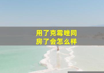 用了克霉唑同房了会怎么样