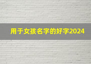 用于女孩名字的好字2024