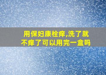 用保妇康栓痒,洗了就不痒了可以用完一盒吗