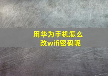 用华为手机怎么改wifi密码呢