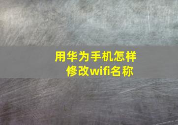 用华为手机怎样修改wifi名称