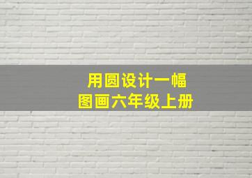 用圆设计一幅图画六年级上册