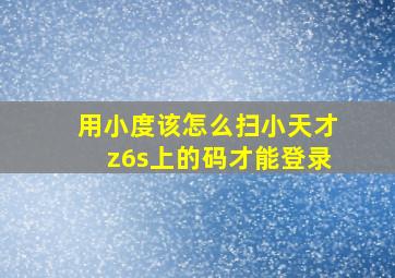 用小度该怎么扫小天才z6s上的码才能登录