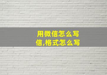 用微信怎么写信,格式怎么写