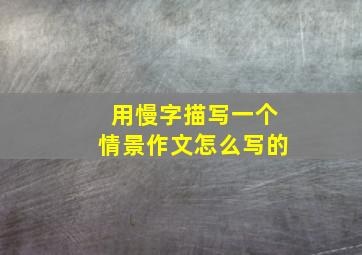 用慢字描写一个情景作文怎么写的