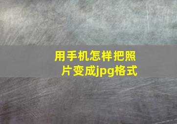 用手机怎样把照片变成jpg格式