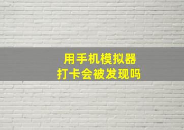 用手机模拟器打卡会被发现吗