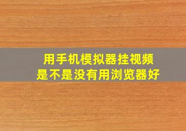 用手机模拟器挂视频是不是没有用浏览器好