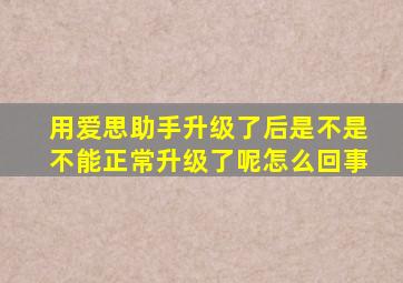 用爱思助手升级了后是不是不能正常升级了呢怎么回事