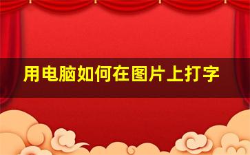 用电脑如何在图片上打字