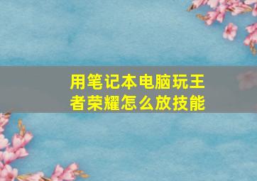 用笔记本电脑玩王者荣耀怎么放技能