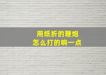 用纸折的鞭炮怎么打的响一点