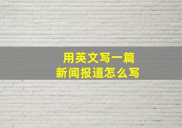 用英文写一篇新闻报道怎么写