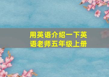 用英语介绍一下英语老师五年级上册