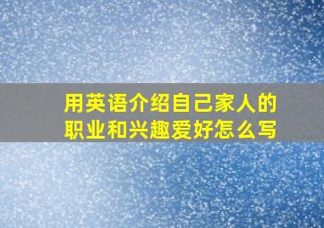 用英语介绍自己家人的职业和兴趣爱好怎么写