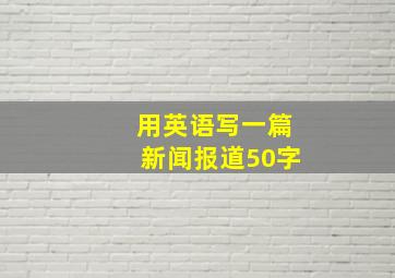 用英语写一篇新闻报道50字