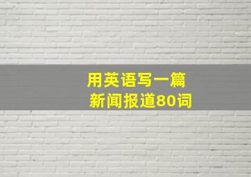 用英语写一篇新闻报道80词