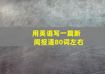 用英语写一篇新闻报道80词左右