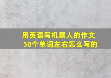 用英语写机器人的作文50个单词左右怎么写的