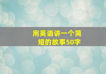 用英语讲一个简短的故事50字