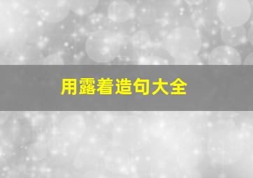 用露着造句大全