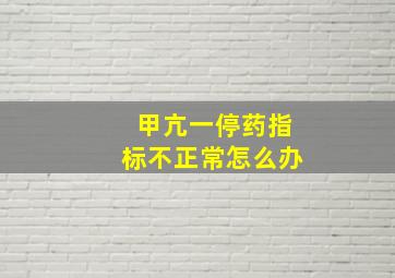 甲亢一停药指标不正常怎么办