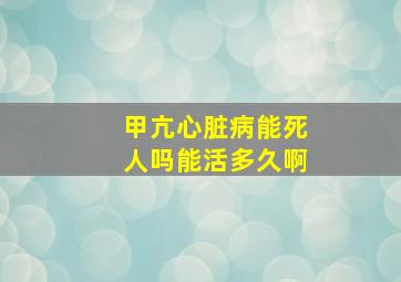 甲亢心脏病能死人吗能活多久啊