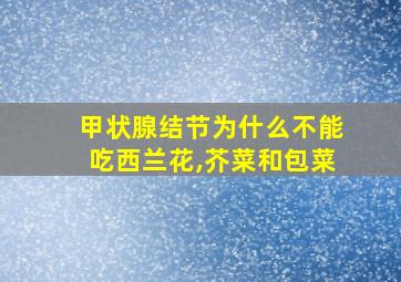 甲状腺结节为什么不能吃西兰花,芥菜和包菜