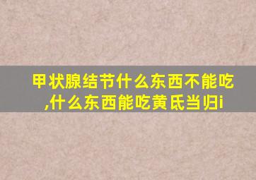 甲状腺结节什么东西不能吃,什么东西能吃黄氐当归i