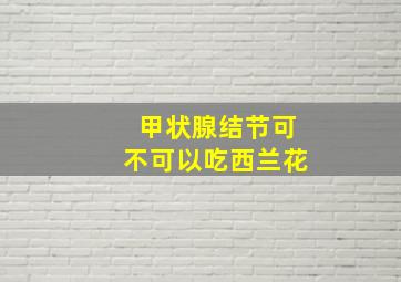 甲状腺结节可不可以吃西兰花