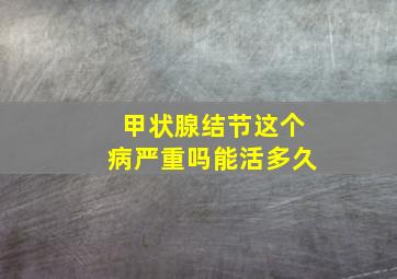 甲状腺结节这个病严重吗能活多久