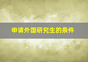 申请外国研究生的条件