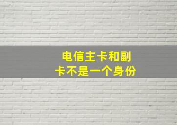 电信主卡和副卡不是一个身份