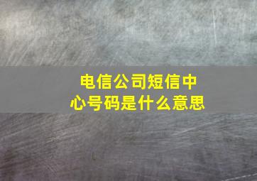 电信公司短信中心号码是什么意思