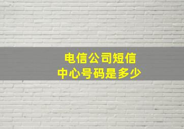 电信公司短信中心号码是多少