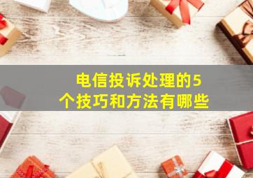 电信投诉处理的5个技巧和方法有哪些