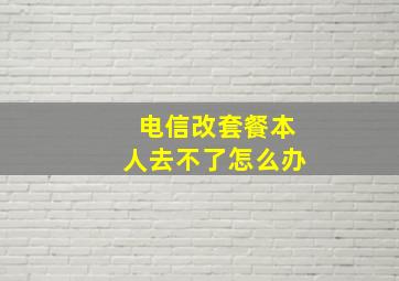 电信改套餐本人去不了怎么办