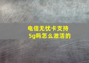 电信无忧卡支持5g吗怎么激活的