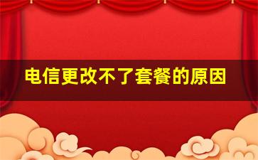 电信更改不了套餐的原因