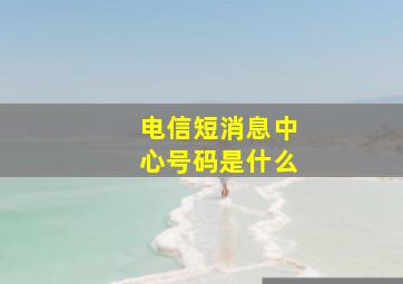 电信短消息中心号码是什么