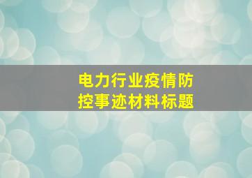 电力行业疫情防控事迹材料标题